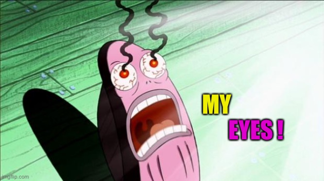 Spongebob My Eyes | MY EYES ! | image tagged in spongebob my eyes | made w/ Imgflip meme maker