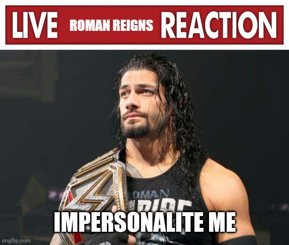 I know I didn't spell it correctly | IMPERSONALITE ME | image tagged in live roman reigns reaction | made w/ Imgflip meme maker