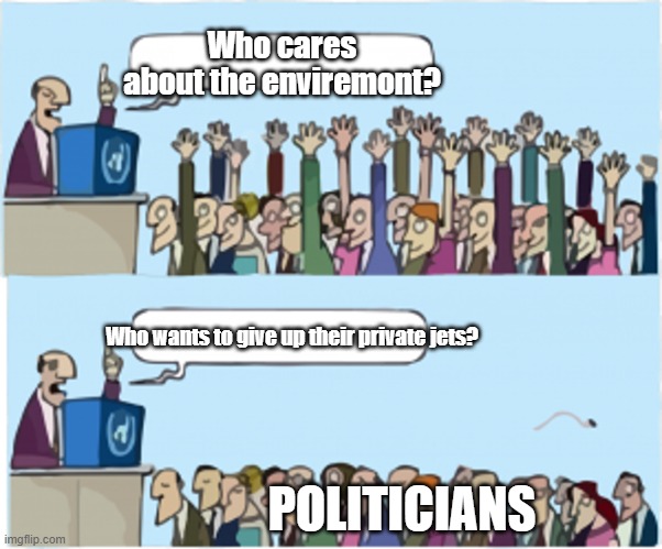 its true though | Who cares about the enviremont? Who wants to give up their private jets? POLITICIANS | image tagged in who wants change,politicians | made w/ Imgflip meme maker