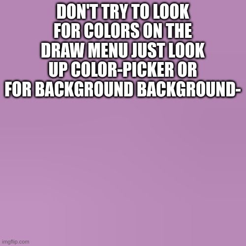 still updating btw | DON'T TRY TO LOOK FOR COLORS ON THE DRAW MENU JUST LOOK UP COLOR-PICKER OR FOR BACKGROUND BACKGROUND- | image tagged in color-picker-purple | made w/ Imgflip meme maker
