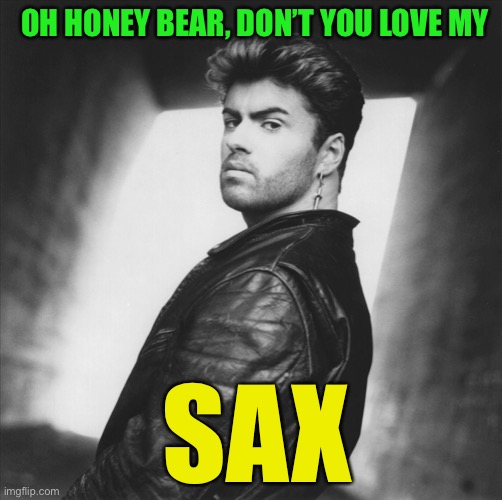 Wham | SAX OH HONEY BEAR, DON’T YOU LOVE MY | image tagged in wham | made w/ Imgflip meme maker