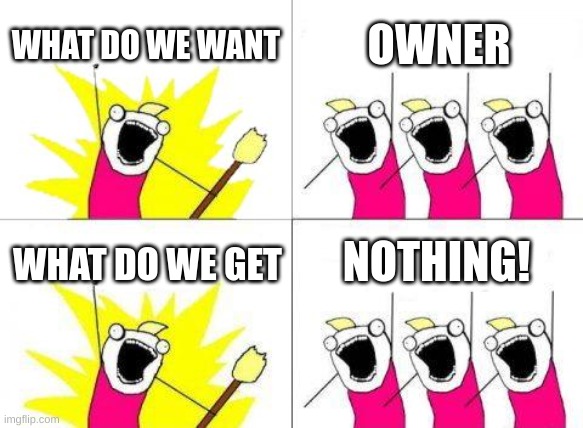Mod/Owner plz (Sry. Had to ask) | WHAT DO WE WANT; OWNER; NOTHING! WHAT DO WE GET | image tagged in memes,what do we want | made w/ Imgflip meme maker