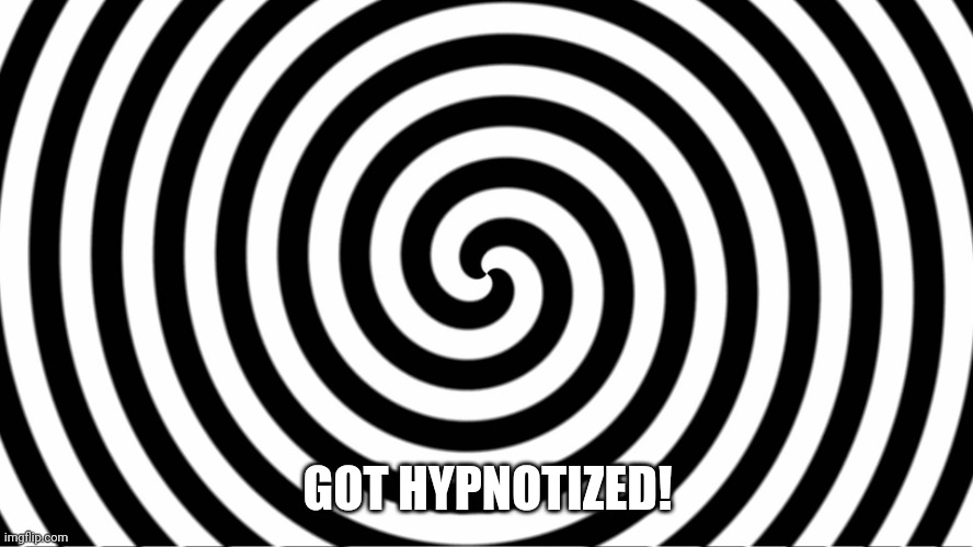 Hypnotize | GOT HYPNOTIZED! | image tagged in hypnotize | made w/ Imgflip meme maker