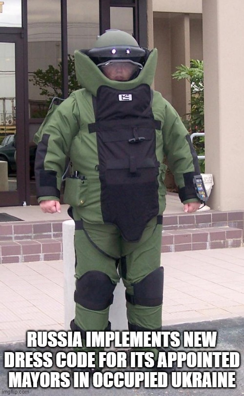New dress code | RUSSIA IMPLEMENTS NEW DRESS CODE FOR ITS APPOINTED MAYORS IN OCCUPIED UKRAINE | image tagged in bomb suit | made w/ Imgflip meme maker