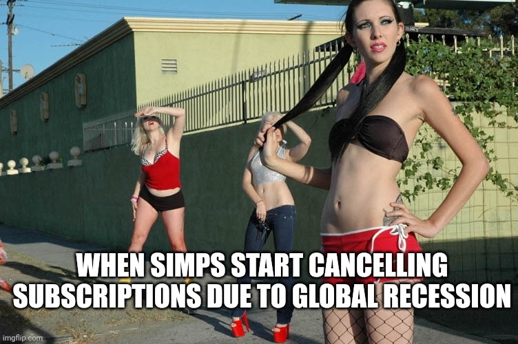 Hookers | WHEN SIMPS START CANCELLING SUBSCRIPTIONS DUE TO GLOBAL RECESSION | image tagged in hookers | made w/ Imgflip meme maker