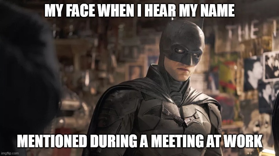 My face when i hear my name mentioned during a meeting at work | MY FACE WHEN I HEAR MY NAME; MENTIONED DURING A MEETING AT WORK | image tagged in the batman,work,meeting,dc comics,shut up | made w/ Imgflip meme maker