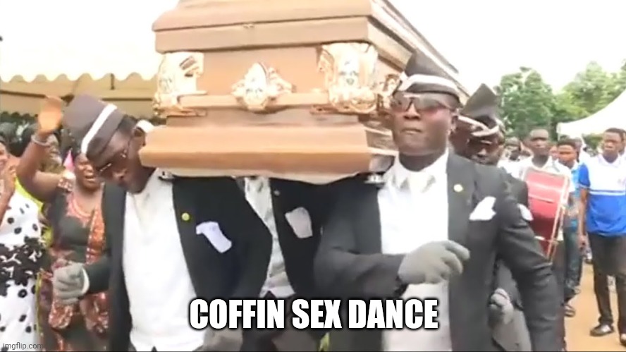 Coffin Dance | COFFIN SEX DANCE | image tagged in coffin dance | made w/ Imgflip meme maker