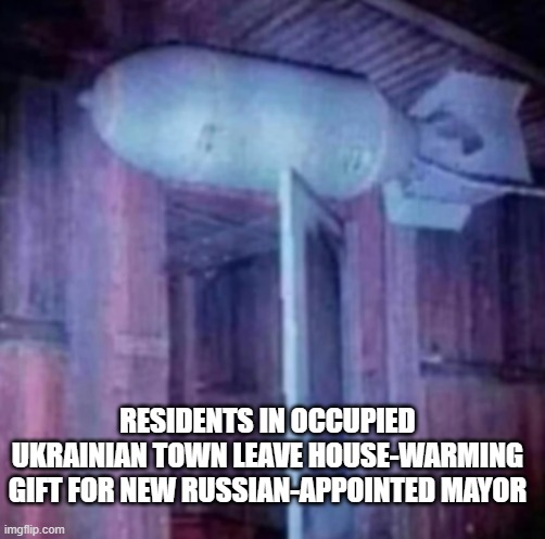 Welcome to Ukraine |  RESIDENTS IN OCCUPIED UKRAINIAN TOWN LEAVE HOUSE-WARMING GIFT FOR NEW RUSSIAN-APPOINTED MAYOR | image tagged in bomb over the door | made w/ Imgflip meme maker