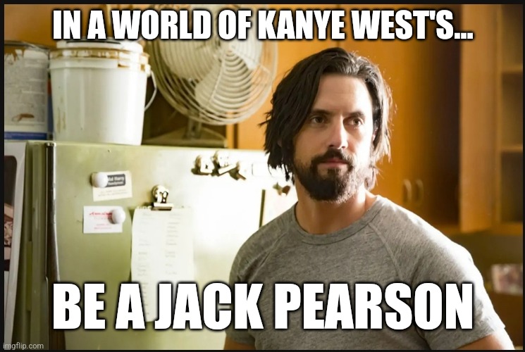 Be a Jack Pearson |  IN A WORLD OF KANYE WEST'S... BE A JACK PEARSON | image tagged in marriage,love,nbc | made w/ Imgflip meme maker