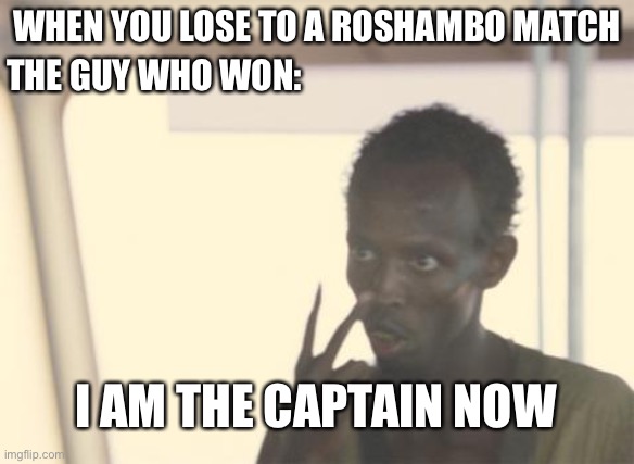 I was commanded a lot of times | THE GUY WHO WON:; WHEN YOU LOSE TO A ROSHAMBO MATCH; I AM THE CAPTAIN NOW | image tagged in memes,i'm the captain now,funny,so true memes,unfunny,oh wow are you actually reading these tags | made w/ Imgflip meme maker