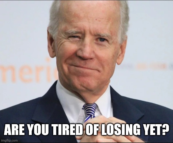 I've been tired of losing. | ARE YOU TIRED OF LOSING YET? | image tagged in joe biden wink | made w/ Imgflip meme maker