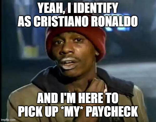 Y'all Got Any More Of That Meme | YEAH, I IDENTIFY AS CRISTIANO RONALDO AND I'M HERE TO PICK UP *MY* PAYCHECK | image tagged in memes,y'all got any more of that | made w/ Imgflip meme maker
