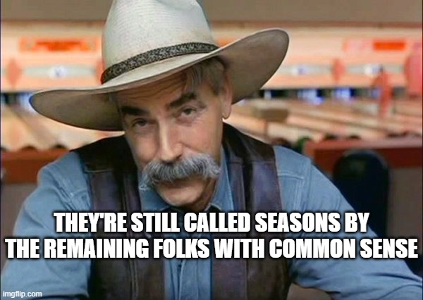 Sam Elliott special kind of stupid | THEY'RE STILL CALLED SEASONS BY THE REMAINING FOLKS WITH COMMON SENSE | image tagged in sam elliott special kind of stupid | made w/ Imgflip meme maker