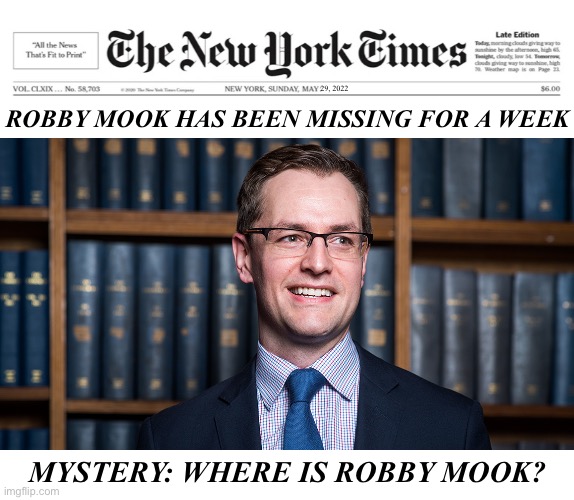 Mystery: Where is Robby Mook? |  29, 2022; ROBBY MOOK HAS BEEN MISSING FOR A WEEK; MYSTERY: WHERE IS ROBBY MOOK? | image tagged in democrat party,hillary clinton,hillary,clintons,crooked hillary,hillary for prison | made w/ Imgflip meme maker