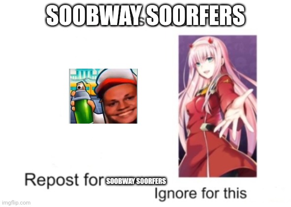 (Mod not: subway surfers was my childhood) | SOOBWAY SOORFERS; SOOBWAY SOORFERS | image tagged in repost for ignore for zero two | made w/ Imgflip meme maker