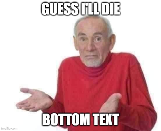GUESS I'LL DIE BOTTOM TEXT | image tagged in guess i'll die | made w/ Imgflip meme maker