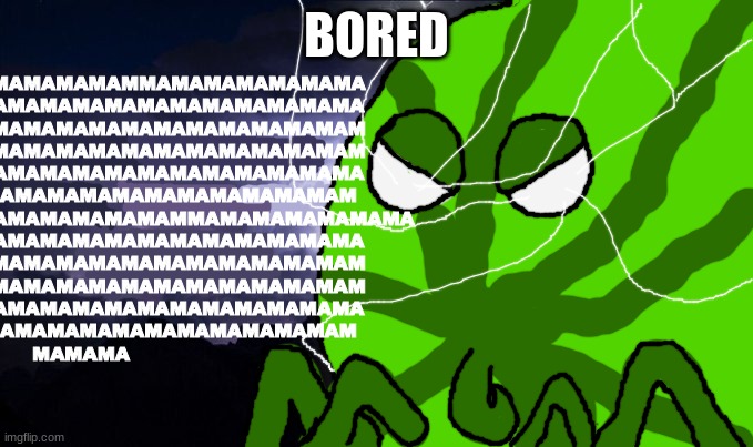 mama mewon kys | BORED | image tagged in mama mewon kys | made w/ Imgflip meme maker