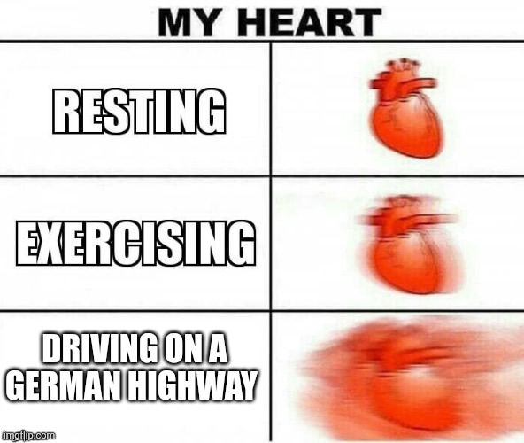 My Heart |  DRIVING ON A GERMAN HIGHWAY | image tagged in my heart | made w/ Imgflip meme maker