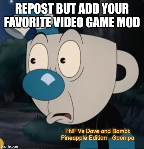 Mugman Stare | REPOST BUT ADD YOUR FAVORITE VIDEO GAME MOD; FNF Vs Dave and Bambi: Pineapple Edition - Goompa | image tagged in mugman stare | made w/ Imgflip meme maker