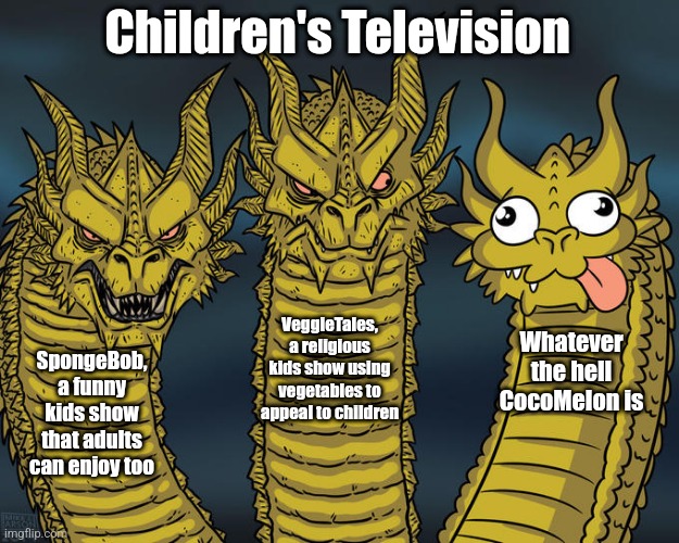 Three-headed Dragon | Children's Television; VeggieTales, a religious kids show using vegetables to appeal to children; Whatever the hell CocoMelon is; SpongeBob, a funny kids show that adults can enjoy too | image tagged in three-headed dragon | made w/ Imgflip meme maker