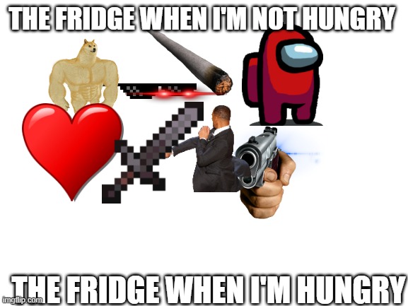 Blank White Template | THE FRIDGE WHEN I'M NOT HUNGRY; THE FRIDGE WHEN I'M HUNGRY | image tagged in blank white template | made w/ Imgflip meme maker