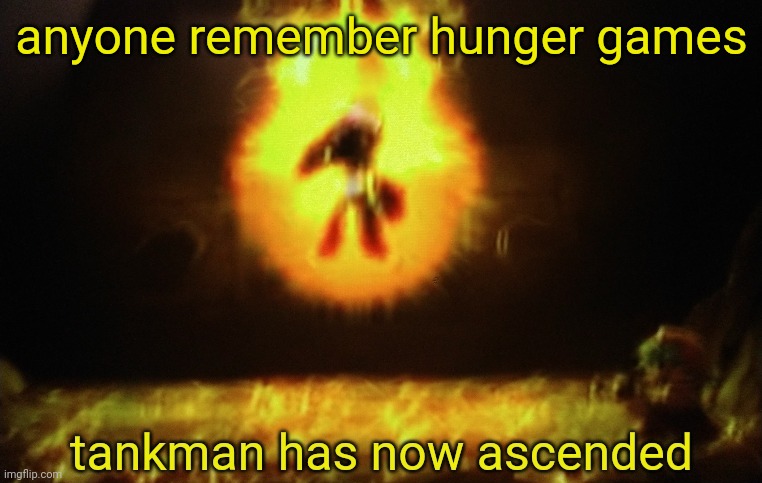anyone remember hunger games | image tagged in tankman a s c e n d s | made w/ Imgflip meme maker