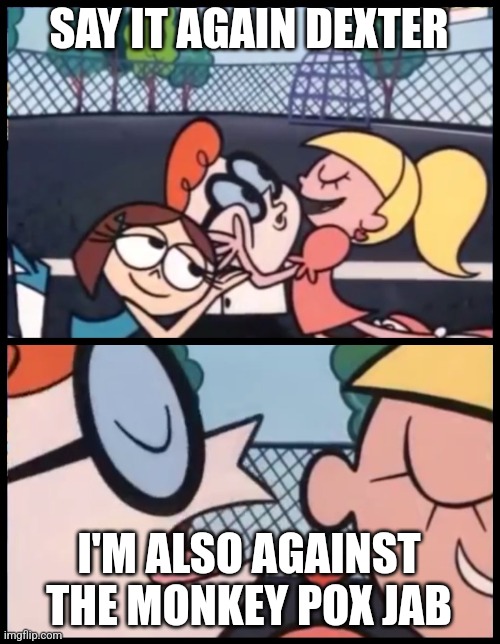 Say it Again, Dexter | SAY IT AGAIN DEXTER; I'M ALSO AGAINST THE MONKEY POX JAB | image tagged in memes,say it again dexter | made w/ Imgflip meme maker