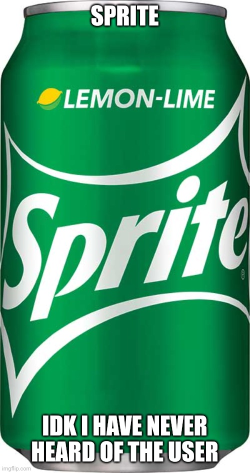 Sprite | SPRITE; IDK I HAVE NEVER HEARD OF THE USER | image tagged in sprite | made w/ Imgflip meme maker