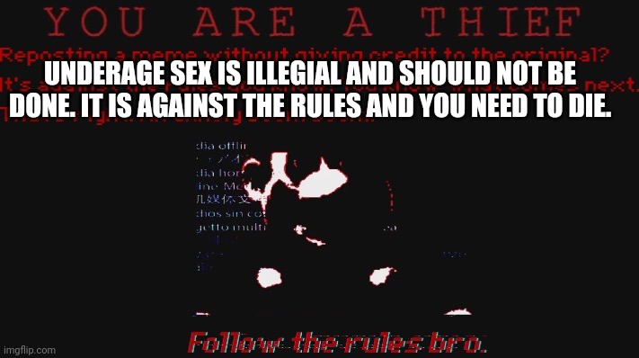 You are a thief | UNDERAGE SEX IS ILLEGIAL AND SHOULD NOT BE DONE. IT IS AGAINST THE RULES AND YOU NEED TO DIE. | image tagged in you are a thief | made w/ Imgflip meme maker