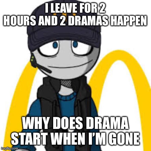 peter mc danolds | I LEAVE FOR 2 HOURS AND 2 DRAMAS HAPPEN; WHY DOES DRAMA START WHEN I’M GONE | image tagged in peter mc danolds | made w/ Imgflip meme maker
