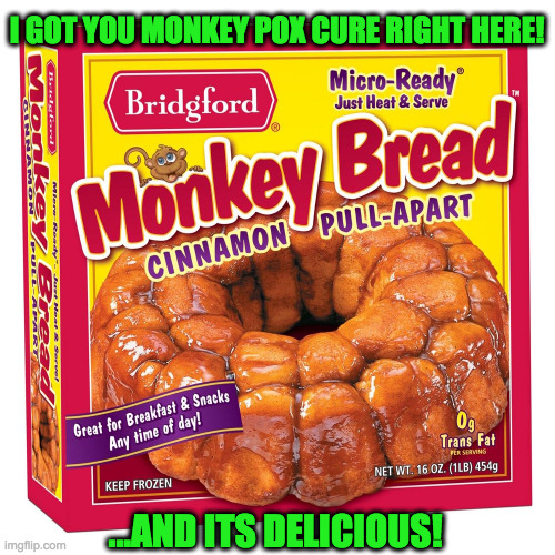 Better than a vaccine! | I GOT YOU MONKEY POX CURE RIGHT HERE! ...AND ITS DELICIOUS! | image tagged in fun | made w/ Imgflip meme maker