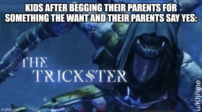 We all did it at one point ngl. | KIDS AFTER BEGGING THEIR PARENTS FOR SOMETHING THE WANT AND THEIR PARENTS SAY YES: | image tagged in the trickster | made w/ Imgflip meme maker