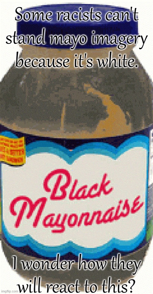 Take that! | Some racists can't stand mayo imagery because it's white. I wonder how they will react to this? | image tagged in black mayonnaise,uno reverse card,right back at ya buckaroo,white supremacists | made w/ Imgflip meme maker