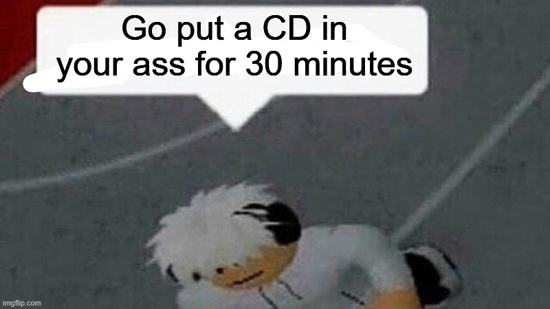 Go commit X | Go put a CD in your ass for 30 minutes | image tagged in go commit x | made w/ Imgflip meme maker