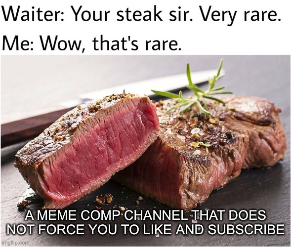 rare steak meme |  A MEME COMP CHANNEL THAT DOES NOT FORCE YOU TO LIKE AND SUBSCRIBE | image tagged in rare steak meme,memes,funny memes,steak | made w/ Imgflip meme maker