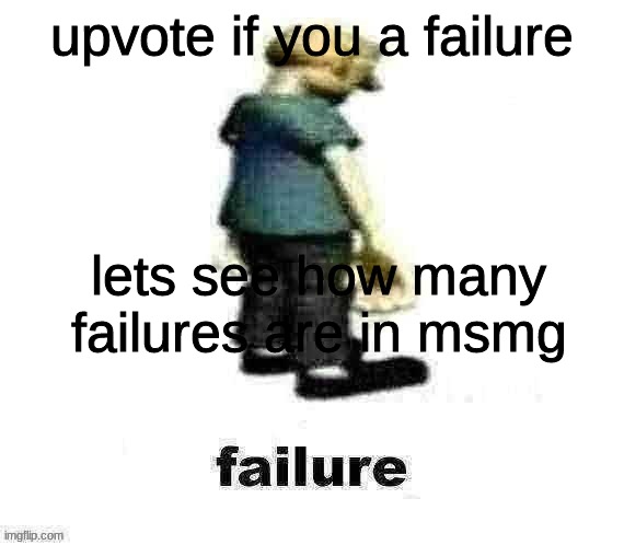 the whole msmg should upvote | upvote if you a failure; lets see how many failures are in msmg | image tagged in failure | made w/ Imgflip meme maker