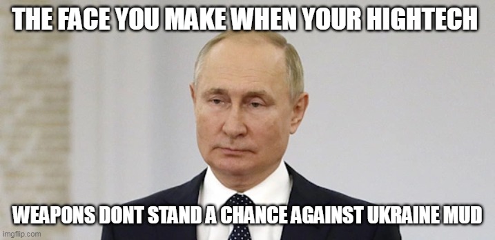 The face you make when your hightech weapons dont stand a chance against Ukraine mud | THE FACE YOU MAKE WHEN YOUR HIGHTECH; WEAPONS DONT STAND A CHANCE AGAINST UKRAINE MUD | image tagged in vladimir putin,funny,ukraine,weapon,war,russia | made w/ Imgflip meme maker