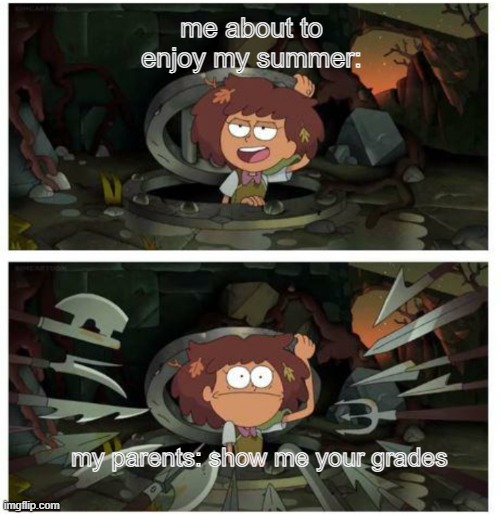 Objective: Live | me about to enjoy my summer:; my parents: show me your grades | image tagged in memes,amphibia | made w/ Imgflip meme maker