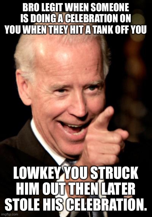 Lol |  BRO LEGIT WHEN SOMEONE IS DOING A CELEBRATION ON YOU WHEN THEY HIT A TANK OFF YOU; LOWKEY YOU STRUCK HIM OUT THEN LATER STOLE HIS CELEBRATION. | image tagged in memes,smilin biden | made w/ Imgflip meme maker