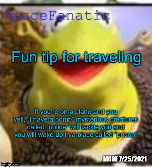Ye Olde Announcements | Fun tip for traveling; If you’re on a plane and you yell, “I have a bomb” mysterious creatures called “police” will tackle you and you will wake up in a place called “prison” | image tagged in spacefanatic announcement temp | made w/ Imgflip meme maker