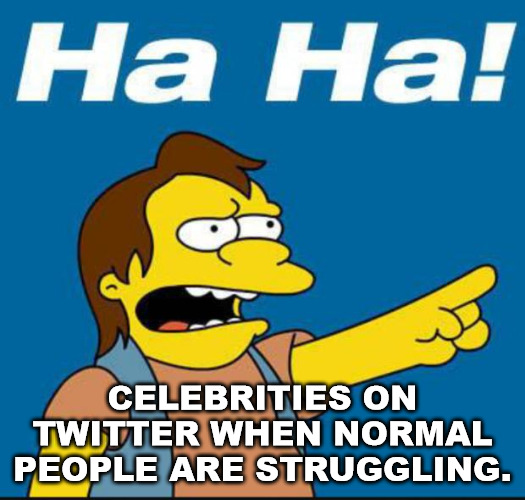 Laughing at Us | CELEBRITIES ON TWITTER WHEN NORMAL PEOPLE ARE STRUGGLING. | image tagged in nelson laugh old | made w/ Imgflip meme maker
