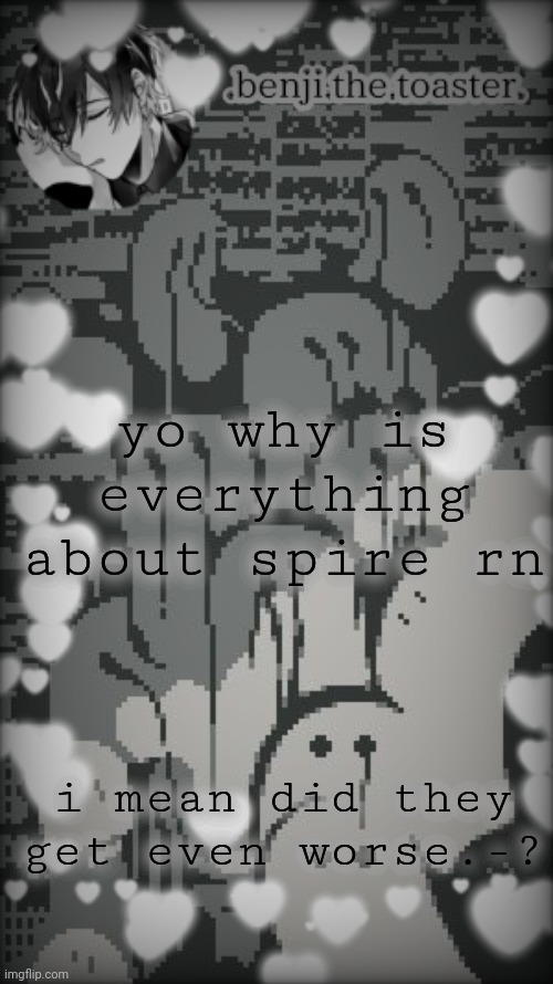 Benjis "moody" template |  yo why is everything about spire rn; i mean did they get even worse.-? | image tagged in benjis moody template | made w/ Imgflip meme maker