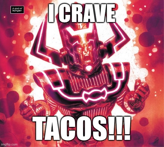 I CRAVE; TACOS!!! | image tagged in galactus | made w/ Imgflip meme maker