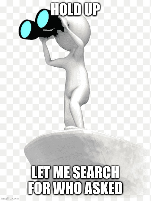 HOLD UP LET ME SEARCH FOR WHO ASKED | made w/ Imgflip meme maker