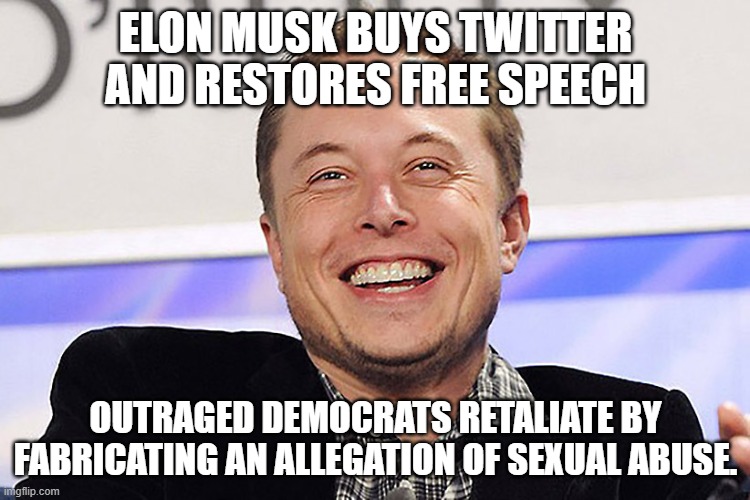 Maybe it's true, maybe it's not but at least we can call this scandal "Elon-gate".  Get it?  Elongate? | ELON MUSK BUYS TWITTER AND RESTORES FREE SPEECH; OUTRAGED DEMOCRATS RETALIATE BY FABRICATING AN ALLEGATION OF SEXUAL ABUSE. | image tagged in elon musk,elongate,no good deed goes unpunished | made w/ Imgflip meme maker