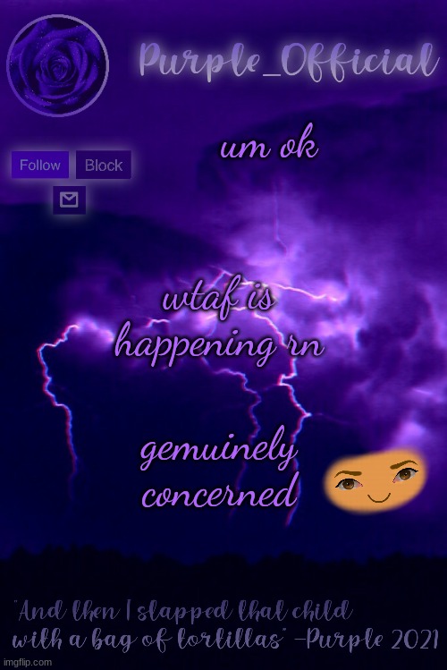 Purple's Announcement 2 | um ok; wtaf is happening rn; gemuinely concerned | image tagged in purple's announcement 2 | made w/ Imgflip meme maker