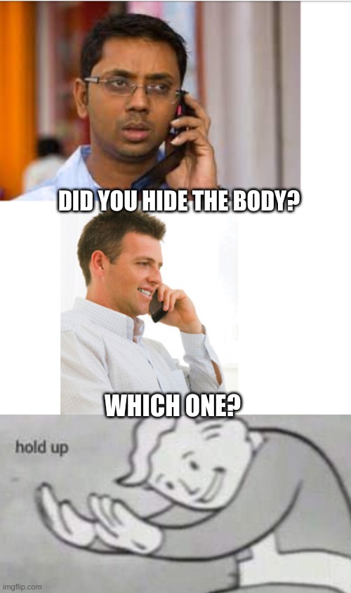 wha- | DID YOU HIDE THE BODY? WHICH ONE? | image tagged in hold up | made w/ Imgflip meme maker