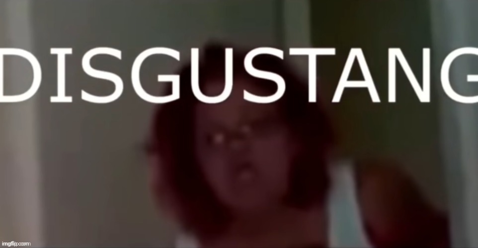 disgustang | image tagged in disgustang | made w/ Imgflip meme maker