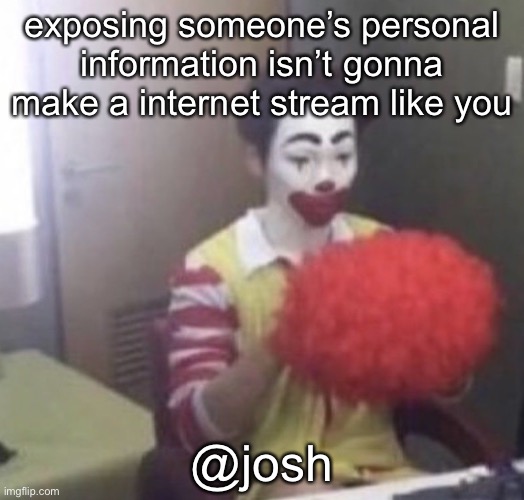 that’s kinda fake tbh | exposing someone’s personal information isn’t gonna make a internet stream like you; @josh | image tagged in me asf | made w/ Imgflip meme maker
