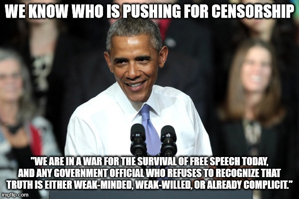 Beware the labels misinformation, disinformation... They want to silence you. | WE KNOW WHO IS PUSHING FOR CENSORSHIP; "WE ARE IN A WAR FOR THE SURVIVAL OF FREE SPEECH TODAY, AND ANY GOVERNMENT OFFICIAL WHO REFUSES TO RECOGNIZE THAT TRUTH IS EITHER WEAK-MINDED, WEAK-WILLED, OR ALREADY COMPLICIT." | image tagged in crooked,liberals,censorship | made w/ Imgflip meme maker